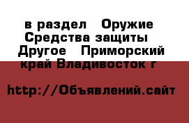  в раздел : Оружие. Средства защиты » Другое . Приморский край,Владивосток г.